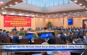 Quyết tâm đạt tiến độ hoàn thành Dự án đường vành đai 4 - Vùng Thủ đô