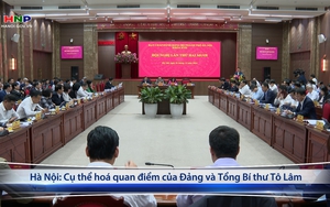 Hà Nội: Cụ thể hoá quan điểm của Đảng và Tổng Bí thư Tô Lâm