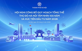 Hội nghị Công bố Quy hoạch tổng thể Thủ đô Hà Nội tầm nhìn 100 năm và Xúc tiến đầu tư năm 2026