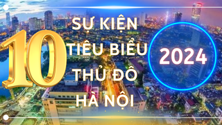 10 sự kiện, vấn đề nổi bật của Thủ đô Hà Nội năm 2024