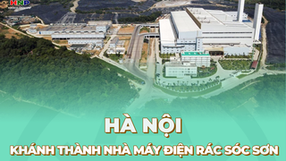 Nhà máy điện rác Sóc Sơn, công suất lớn nhất Đông Nam Á