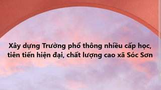 Phê duyệt kết quả thi tuyển phương án kiến trúc dự án đầu tư xây dựng Trường phổ thông nhiều cấp học chất lượng cao tại xã Sóc Sơn
